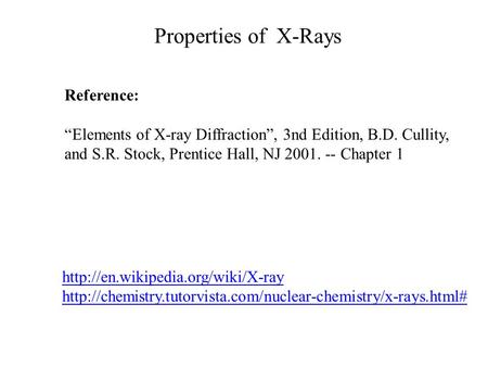 Properties of X-Rays Reference: “Elements of X-ray Diffraction”, 3nd Edition, B.D. Cullity, and S.R. Stock, Prentice Hall, NJ 2001. -- Chapter 1