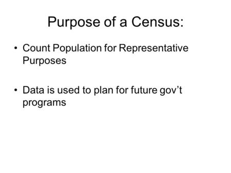 Purpose of a Census: Count Population for Representative Purposes Data is used to plan for future gov’t programs.