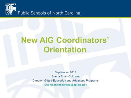 New AIG Coordinators’ Orientation September 2012 Sneha Shah-Coltrane Director, Gifted Education and Advanced Programs