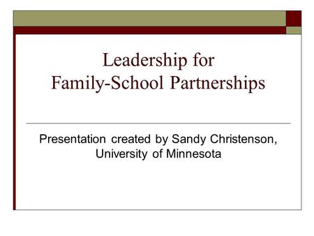 Leadership for Family-School Partnerships Presentation created by Sandy Christenson, University of Minnesota.