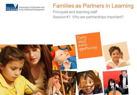 Families as Partners in Learning Principals and teaching staff Session #1: Why are partnerships important?
