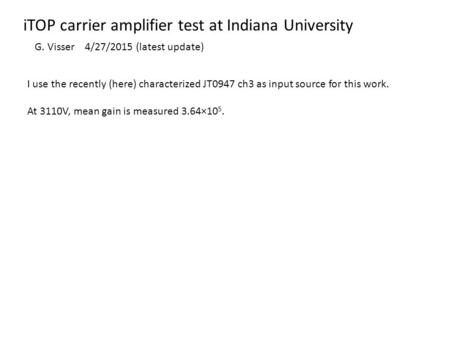 ITOP carrier amplifier test at Indiana University G. Visser 4/27/2015 (latest update) I use the recently (here) characterized JT0947 ch3 as input source.
