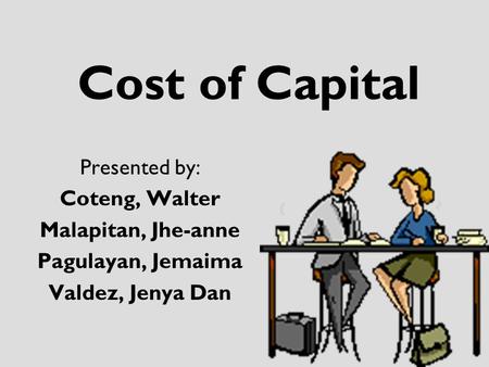 Cost of Capital Presented by: Coteng, Walter Malapitan, Jhe-anne Pagulayan, Jemaima Valdez, Jenya Dan.