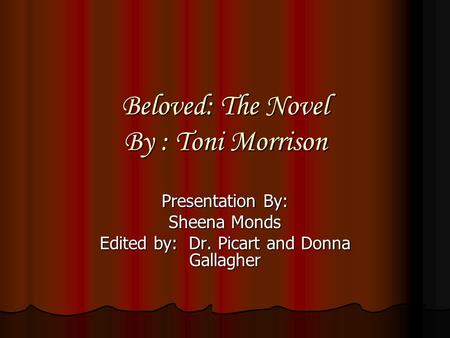 Beloved: The Novel By : Toni Morrison Presentation By: Sheena Monds Edited by: Dr. Picart and Donna Gallagher.