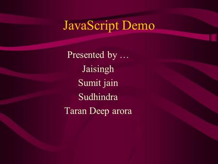 JavaScript Demo Presented by … Jaisingh Sumit jain Sudhindra Taran Deep arora.
