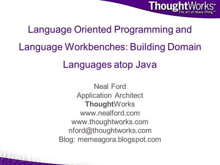 Language Oriented Programming and Language Workbenches: Building Domain Languages atop Java Neal Ford Application Architect ThoughtWorks www.nealford.com.