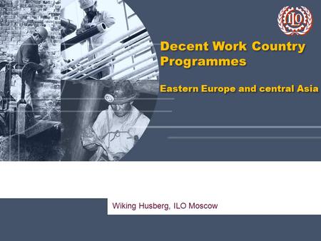 Wiking Husberg, ILO Moscow Decent Work Country Programmes Eastern Europe and central Asia Decent Work Country Programmes Eastern Europe and central Asia.