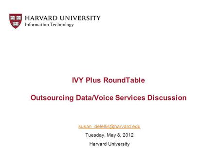 IVY Plus RoundTable Outsourcing Data/Voice Services Discussion Tuesday, May 8, 2012 Harvard University.