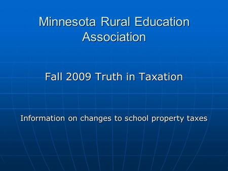 Minnesota Rural Education Association Fall 2009 Truth in Taxation Information on changes to school property taxes.