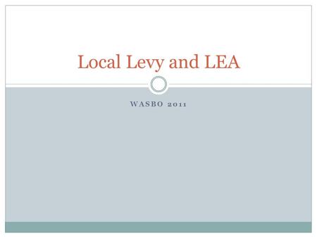 WASBO 2011 Local Levy and LEA. AN OVERVIEW LEVY/ LEA.