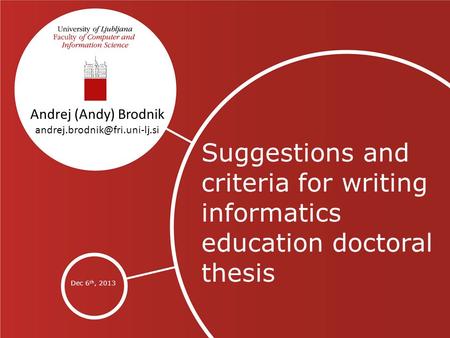 Suggestions and criteria for writing informatics education doctoral thesis Dec 6 th, 2013 Andrej (Andy) Brodnik