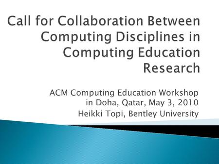 ACM Computing Education Workshop in Doha, Qatar, May 3, 2010 Heikki Topi, Bentley University.