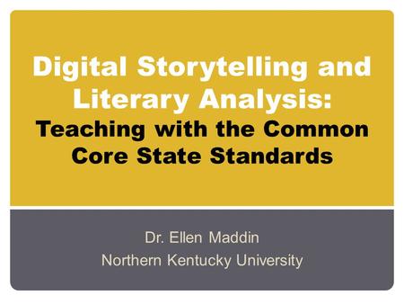 Digital Storytelling and Literary Analysis: Teaching with the Common Core State Standards Dr. Ellen Maddin Northern Kentucky University.