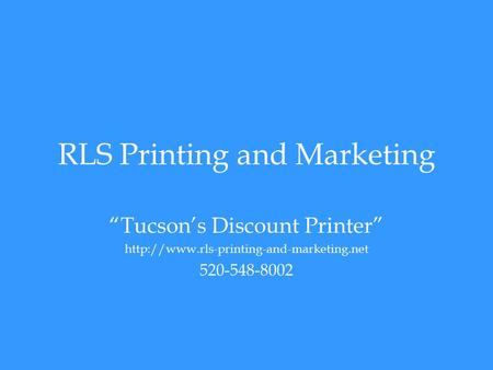 RLS Printing and Marketing “Tucson’s Discount Printer”  520-548-8002.