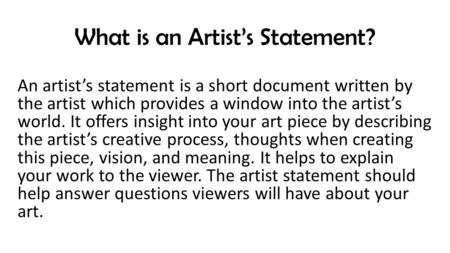 What is an Artist’s Statement? An artist’s statement is a short document written by the artist which provides a window into the artist’s world. It offers.