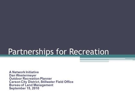 Partnerships for Recreation A Network Initiative Dan Westermeyer Outdoor Recreation Planner Carson City District, Stillwater Field Office Bureau of Land.