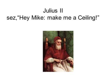 Julius II sez,“Hey Mike: make me a Ceiling!”. Where IS the Sistine Chapel?? Visit the Vatican Museums, the Sistine Chapel and the Gallery of Tapestries.
