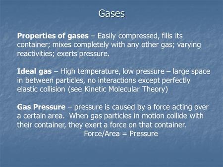 Gases Properties of gases – Easily compressed, fills its container; mixes completely with any other gas; varying reactivities; exerts pressure. Ideal.