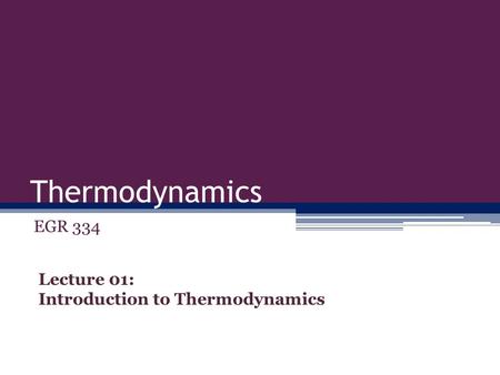 Thermodynamics EGR 334 Lecture 01: Introduction to Thermodynamics.