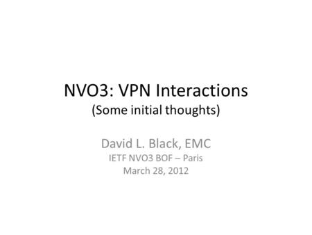 NVO3: VPN Interactions (Some initial thoughts) David L. Black, EMC IETF NVO3 BOF – Paris March 28, 2012.