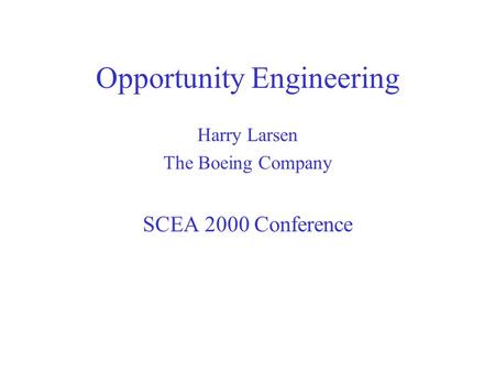 Opportunity Engineering Harry Larsen The Boeing Company SCEA 2000 Conference.
