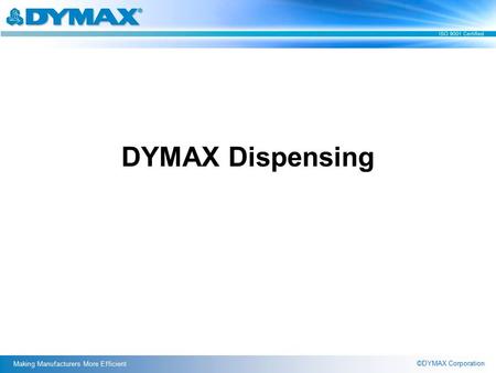 ©DYMAX Corporation Making Manufacturers More Efficient DYMAX Dispensing.