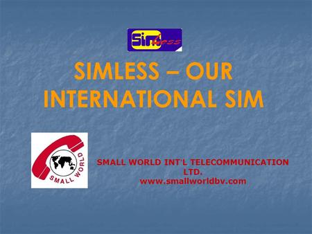 SIMLESS – OUR INTERNATIONAL SIM SMALL WORLD INT ’ L TELECOMMUNICATION LTD. www.smallworldbv.com.