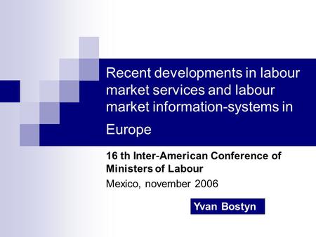 Recent developments in labour market services and labour market information-systems in Europe 16 th Inter-American Conference of Ministers of Labour Mexico,