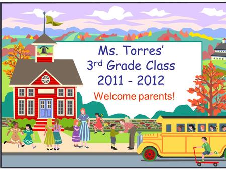 Ms. Torres’ 3 rd Grade Class 2011 - 2012 Welcome parents!