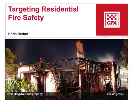 Targeting Residential Fire Safety Chris Barber Protecting lives and property cfa.vic.gov.au.
