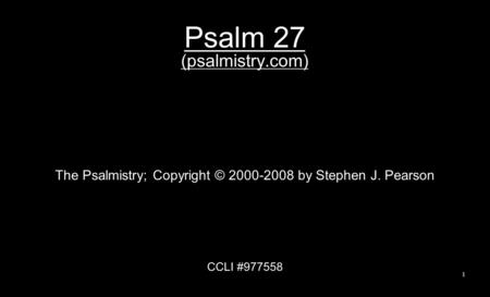 Psalm 27 (psalmistry.com) The Psalmistry; Copyright © 2000-2008 by Stephen J. Pearson CCLI #977558 1.
