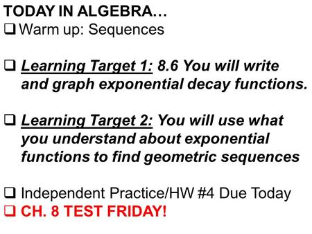 TODAY IN ALGEBRA…  Warm up: Sequences  Learning Target 1: 8.6 You will write and graph exponential decay functions.  Learning Target 2: You will use.