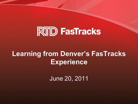 Learning from Denver’s FasTracks Experience June 20, 2011.