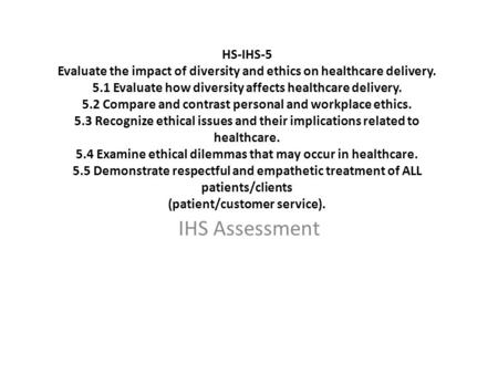 HS-IHS-5 Evaluate the impact of diversity and ethics on healthcare delivery. 5.1 Evaluate how diversity affects healthcare delivery. 5.2 Compare and.