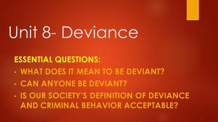 Unit 8- Deviance Essential Questions: What does it mean to be deviant?