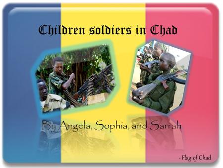 Children soldiers in Chad By Angela, Sophia, and Sarrah - Flag of Chad.
