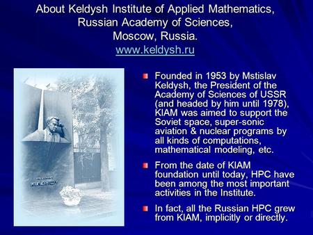 About Keldysh Institute of Applied Mathematics, Russian Academy of Sciences, Moscow, Russia. www.keldysh.ru www.keldysh.ru Founded in 1953 by Mstislav.