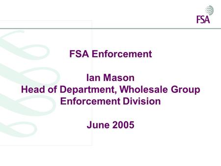 FSA Enforcement Ian Mason Head of Department, Wholesale Group Enforcement Division June 2005.