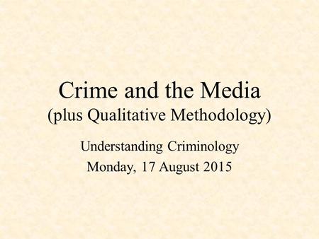 Crime and the Media (plus Qualitative Methodology) Understanding Criminology Monday, 17 August 2015.