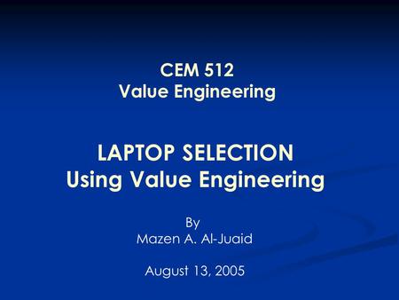 LAPTOP SELECTION Using Value Engineering By Mazen A. Al-Juaid August 13, 2005 CEM 512 Value Engineering.