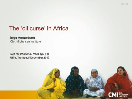 The ‘oil curse’ in Africa Inge Amundsen Chr. Michelsen Institute Olje for Utvikling i Nord og i Sør UiTø, Tromsø, 5 December 2007.