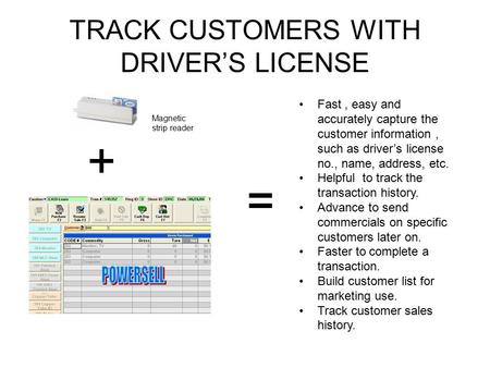 TRACK CUSTOMERS WITH DRIVER’S LICENSE Fast, easy and accurately capture the customer information, such as driver’s license no., name, address, etc. Helpful.