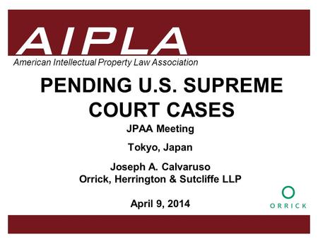 1 1 1 AIPLA Firm Logo American Intellectual Property Law Association PENDING U.S. SUPREME COURT CASES JPAA Meeting Tokyo, Japan Joseph A. Calvaruso Orrick,