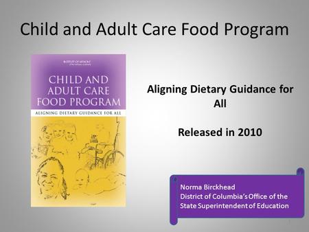 Child and Adult Care Food Program Aligning Dietary Guidance for All Released in 2010 Norma Birckhead District of Columbia’s Office of the State Superintendent.