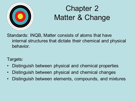 Chapter 2 Matter & Change Standards: INQB, Matter consists of atoms that have internal structures that dictate their chemical and physical behavior. Targets: