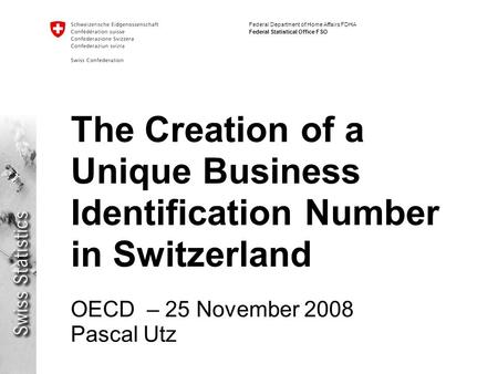 Federal Department of Home Affairs FDHA Federal Statistical Office FSO The Creation of a Unique Business Identification Number in Switzerland OECD – 25.