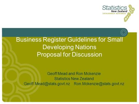 Business Register Guidelines for Small Developing Nations Proposal for Discussion Geoff Mead and Ron Mckenzie Statistics New Zealand