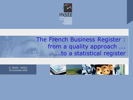 A. Skalitz – INSEE 26 novembre 2008 The French Business Register : from a quality approach …. ….to a statistical register.