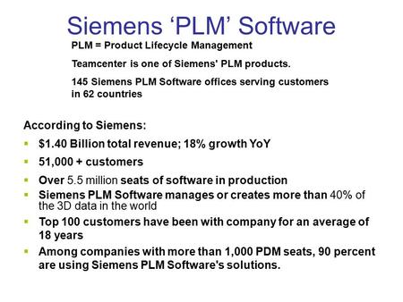 Siemens ‘PLM’ Software According to Siemens:  $1.40 Billion total revenue; 18% growth YoY  51,000 + customers  Over 5.5 million seats of software in.