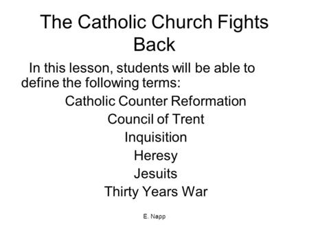 E. Napp The Catholic Church Fights Back In this lesson, students will be able to define the following terms: Catholic Counter Reformation Council of Trent.